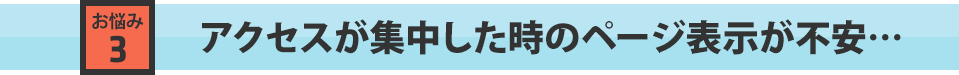 アクセスが集中した時のページ表示が不安…
